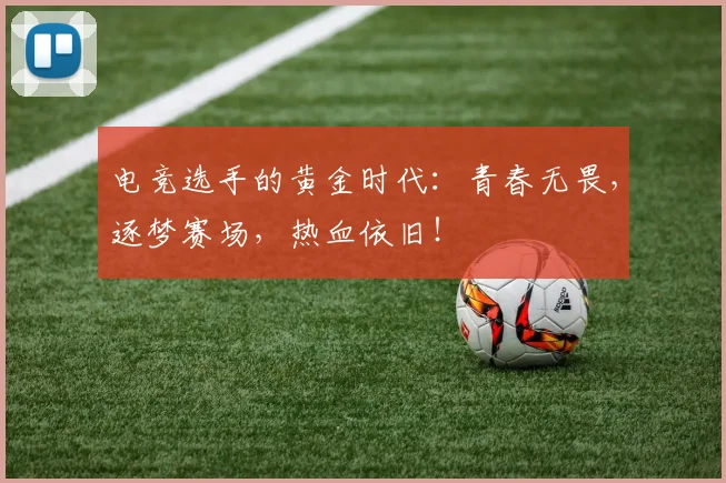 电竞选手的黄金时代:青春无畏,逐梦赛场,热血依旧!