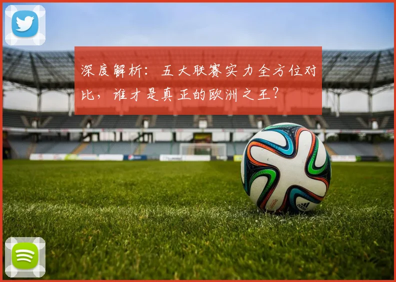 深度解析：五大联赛实力全方位对比，谁才是真正的欧洲之王？