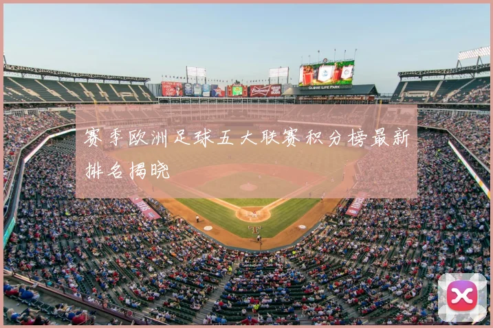 赛季欧洲足球五大联赛积分榜最新排名揭晓