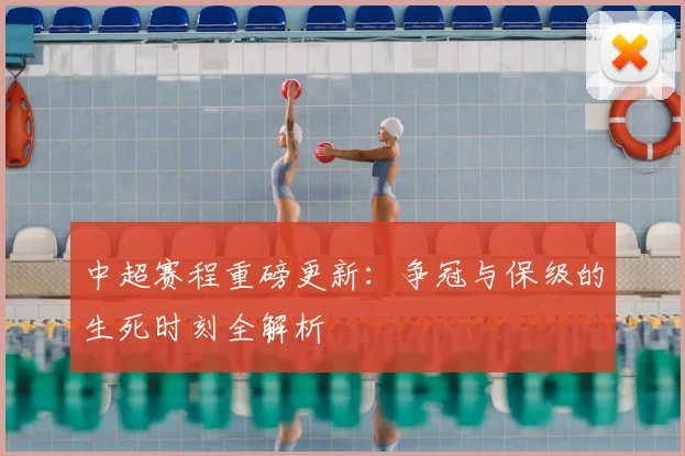 中超赛程重磅更新：争冠与保级的生死时刻全解析