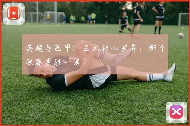 英超与西甲：五大核心差异，哪个联赛更胜一筹？