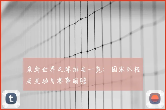 最新世界足球排名一览：国家队格局变动与赛事前瞻