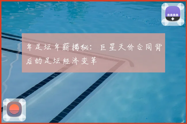 年足坛年薪揭秘:巨星天价合同背后的足坛经济变革