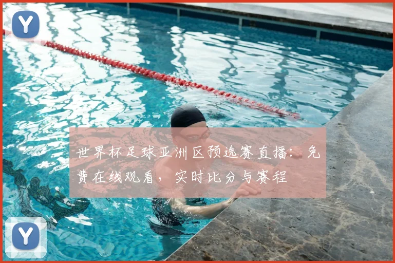 世界杯足球亚洲区预选赛直播:免费在线观看,实时比分与赛程