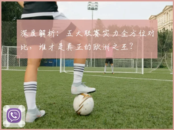 深度解析:五大联赛实力全方位对比,谁才是真正的欧洲之王?